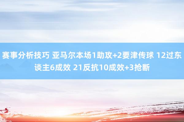 赛事分析技巧 亚马尔本场1助攻+2要津传球 12过东谈主6成效 21反抗10成效+3抢断