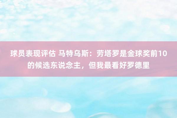 球员表现评估 马特乌斯：劳塔罗是金球奖前10的候选东说念主，但我最看好罗德里