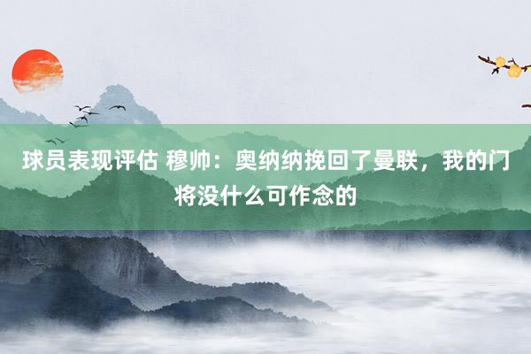 球员表现评估 穆帅：奥纳纳挽回了曼联，我的门将没什么可作念的