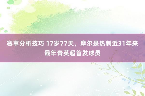 赛事分析技巧 17岁77天，摩尔是热刺近31年来最年青英超首发球员