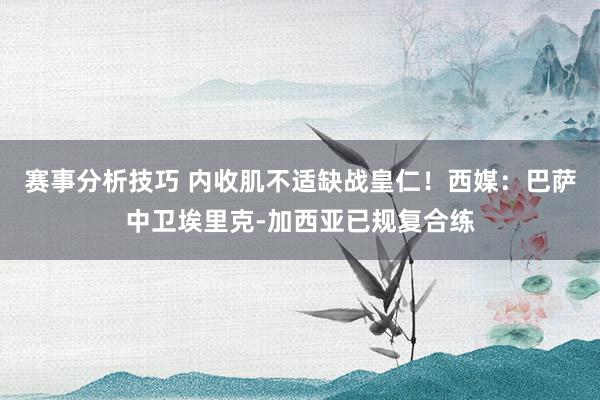 赛事分析技巧 内收肌不适缺战皇仁！西媒：巴萨中卫埃里克-加西亚已规复合练