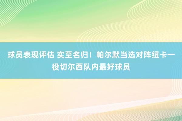 球员表现评估 实至名归！帕尔默当选对阵纽卡一役切尔西队内最好球员