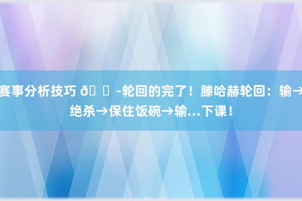 赛事分析技巧 😭轮回的完了！滕哈赫轮回：输→绝杀→保住饭碗→输...下课！