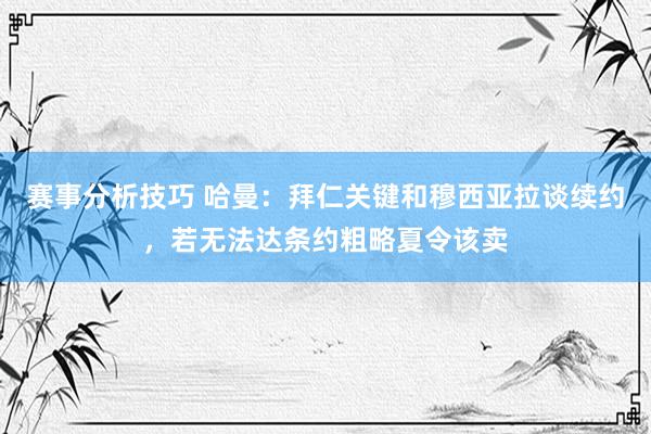 赛事分析技巧 哈曼：拜仁关键和穆西亚拉谈续约，若无法达条约粗略夏令该卖