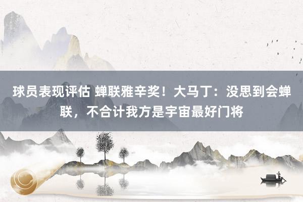 球员表现评估 蝉联雅辛奖！大马丁：没思到会蝉联，不合计我方是宇宙最好门将