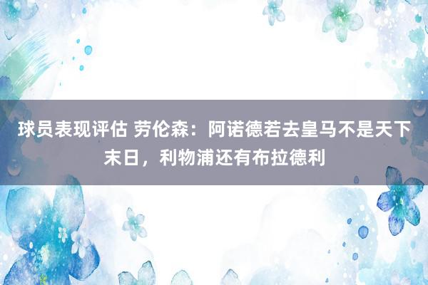 球员表现评估 劳伦森：阿诺德若去皇马不是天下末日，利物浦还有布拉德利