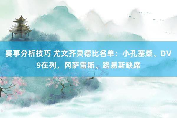 赛事分析技巧 尤文齐灵德比名单：小孔塞桑、DV9在列，冈萨雷斯、路易斯缺席