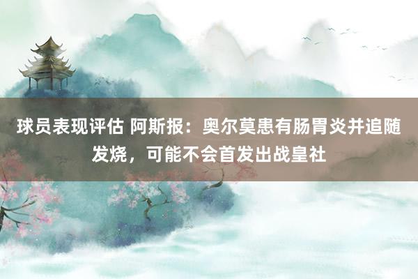 球员表现评估 阿斯报：奥尔莫患有肠胃炎并追随发烧，可能不会首发出战皇社