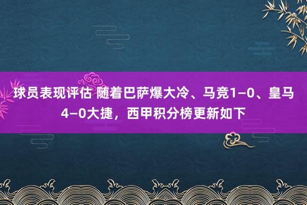 球员表现评估 随着巴萨爆大冷、马竞1—0、皇马4—0大捷，西甲积分榜更新如下