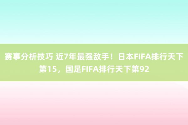 赛事分析技巧 近7年最强敌手！日本FIFA排行天下第15，国足FIFA排行天下第92