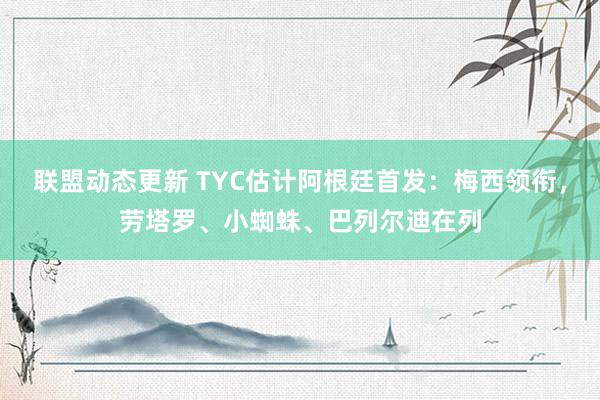 联盟动态更新 TYC估计阿根廷首发：梅西领衔，劳塔罗、小蜘蛛、巴列尔迪在列