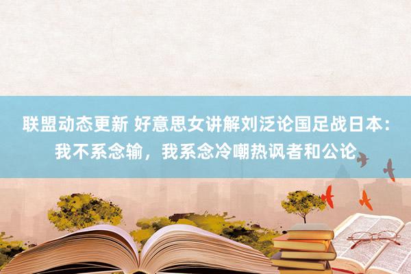 联盟动态更新 好意思女讲解刘泛论国足战日本：我不系念输，我系念冷嘲热讽者和公论