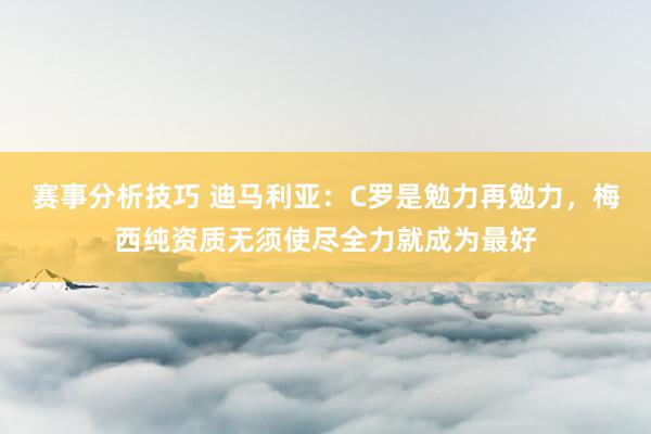 赛事分析技巧 迪马利亚：C罗是勉力再勉力，梅西纯资质无须使尽全力就成为最好