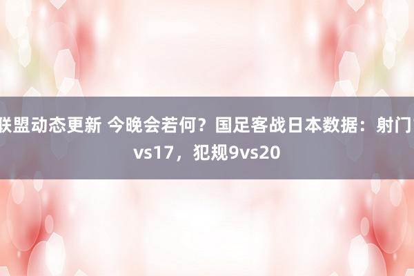 联盟动态更新 今晚会若何？国足客战日本数据：射门1vs17，犯规9vs20