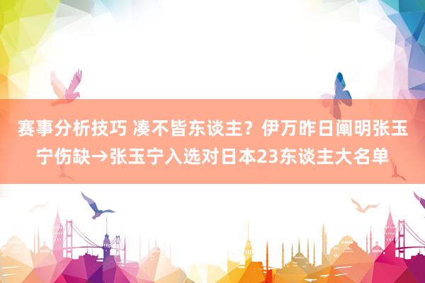 赛事分析技巧 凑不皆东谈主？伊万昨日阐明张玉宁伤缺→张玉宁入选对日本23东谈主大名单