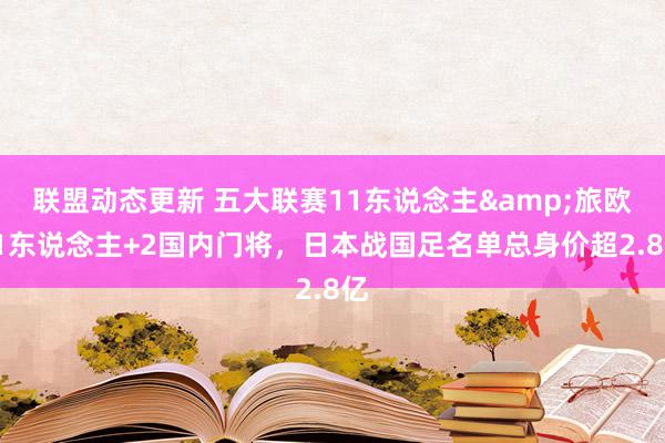 联盟动态更新 五大联赛11东说念主&旅欧21东说念主+2国内门将，日本战国足名单总身价超2.8亿