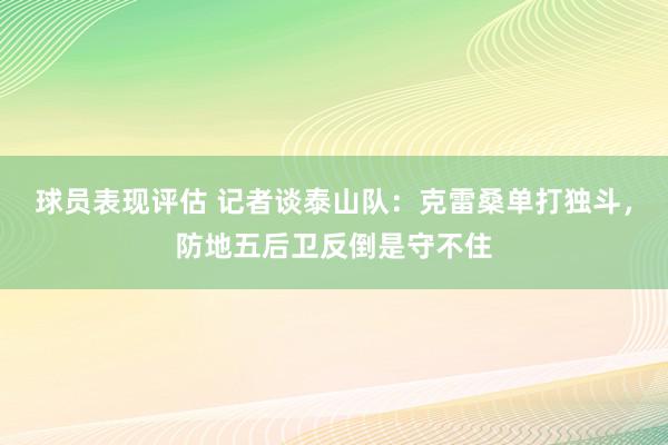 球员表现评估 记者谈泰山队：克雷桑单打独斗，防地五后卫反倒是守不住