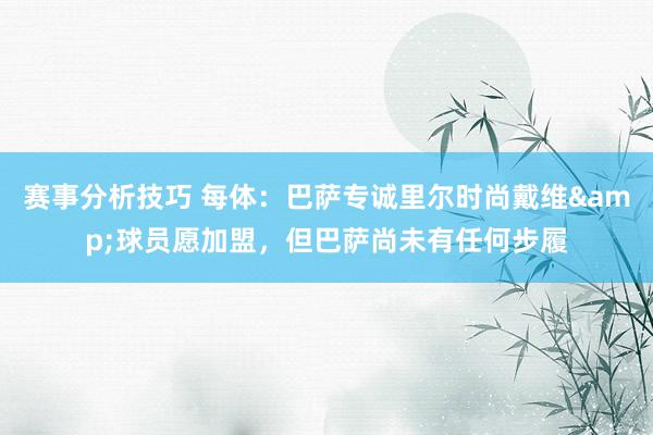 赛事分析技巧 每体：巴萨专诚里尔时尚戴维&球员愿加盟，但巴萨尚未有任何步履