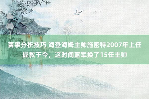 赛事分析技巧 海登海姆主帅施密特2007年上任握教于今，这时间蓝军换了15任主帅