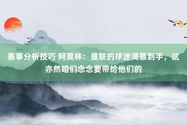 赛事分析技巧 阿莫林：曼联的球迷渴慕到手，这亦然咱们念念要带给他们的