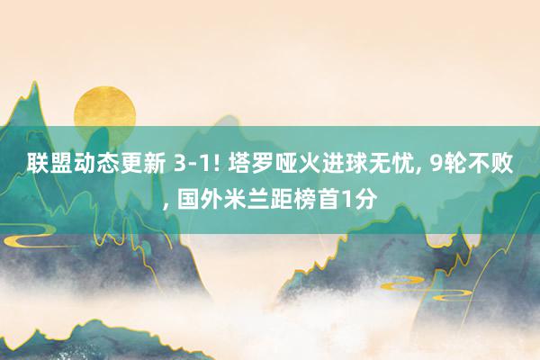 联盟动态更新 3-1! 塔罗哑火进球无忧, 9轮不败, 国外米兰距榜首1分