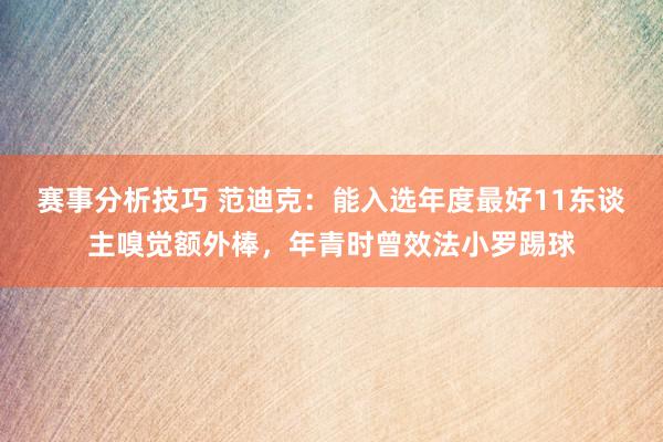 赛事分析技巧 范迪克：能入选年度最好11东谈主嗅觉额外棒，年青时曾效法小罗踢球