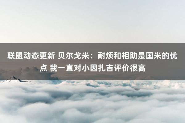 联盟动态更新 贝尔戈米：耐烦和相助是国米的优点 我一直对小因扎吉评价很高