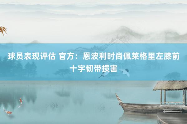 球员表现评估 官方：恩波利时尚佩莱格里左膝前十字韧带损害