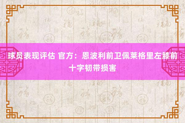 球员表现评估 官方：恩波利前卫佩莱格里左膝前十字韧带损害