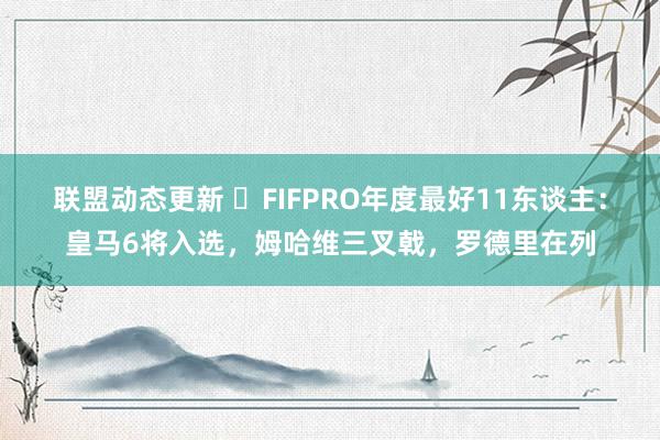 联盟动态更新 ⭐FIFPRO年度最好11东谈主：皇马6将入选，姆哈维三叉戟，罗德里在列