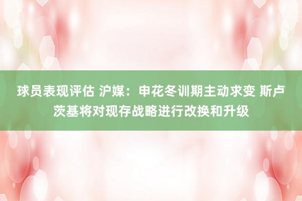 球员表现评估 沪媒：申花冬训期主动求变 斯卢茨基将对现存战略进行改换和升级