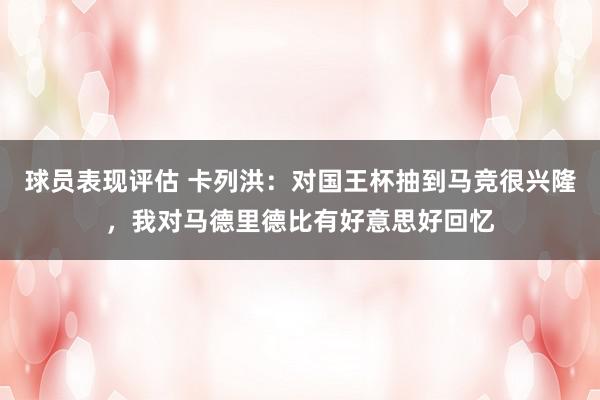 球员表现评估 卡列洪：对国王杯抽到马竞很兴隆，我对马德里德比有好意思好回忆