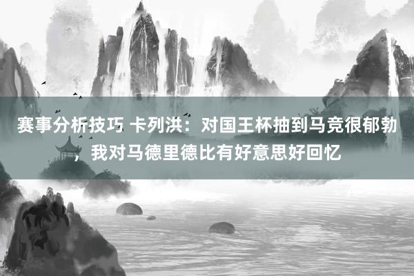 赛事分析技巧 卡列洪：对国王杯抽到马竞很郁勃，我对马德里德比有好意思好回忆