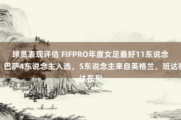 球员表现评估 FIFPRO年度女足最好11东说念主：巴萨4东说念主入选，5东说念主来自英格兰，班达在列