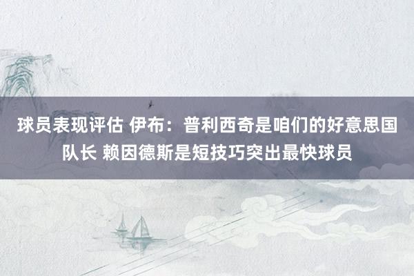 球员表现评估 伊布：普利西奇是咱们的好意思国队长 赖因德斯是短技巧突出最快球员