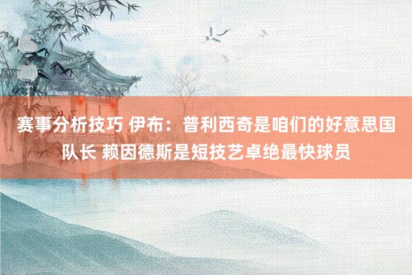 赛事分析技巧 伊布：普利西奇是咱们的好意思国队长 赖因德斯是短技艺卓绝最快球员