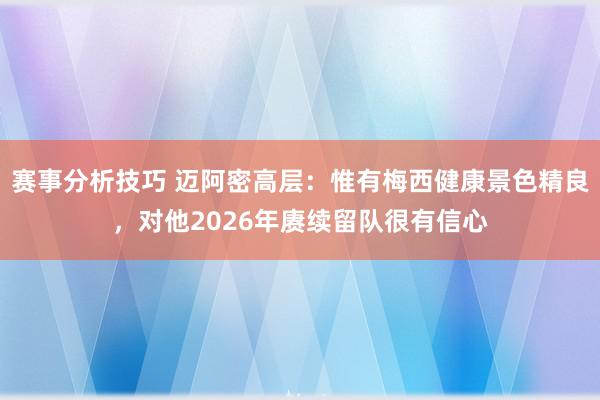 赛事分析技巧 迈阿密高层：惟有梅西健康景色精良，对他2026年赓续留队很有信心