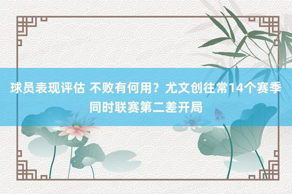 球员表现评估 不败有何用？尤文创往常14个赛季同时联赛第二差开局