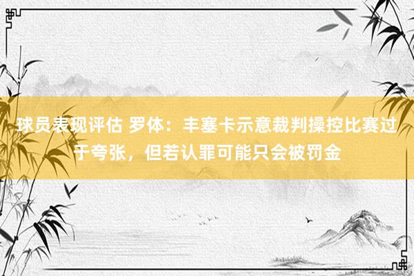 球员表现评估 罗体：丰塞卡示意裁判操控比赛过于夸张，但若认罪可能只会被罚金