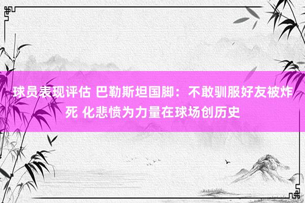 球员表现评估 巴勒斯坦国脚：不敢驯服好友被炸死 化悲愤为力量在球场创历史