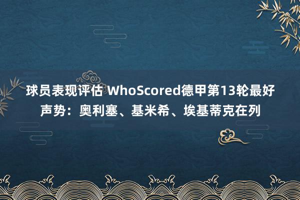 球员表现评估 WhoScored德甲第13轮最好声势：奥利塞、基米希、埃基蒂克在列