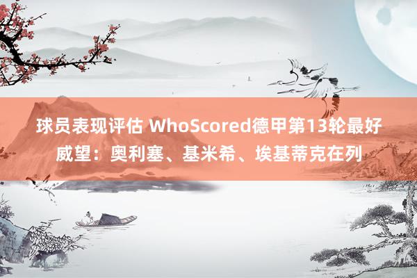 球员表现评估 WhoScored德甲第13轮最好威望：奥利塞、基米希、埃基蒂克在列