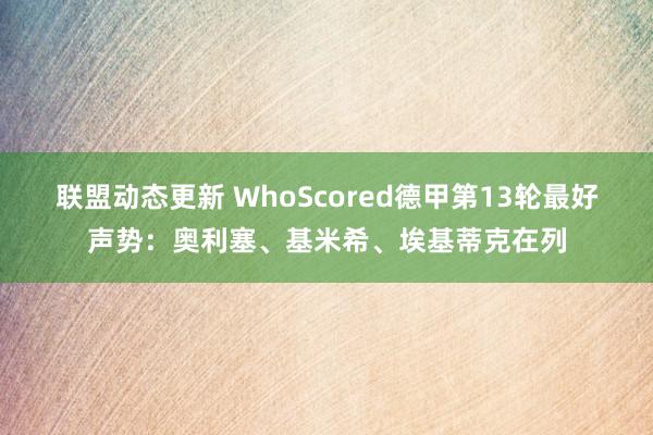 联盟动态更新 WhoScored德甲第13轮最好声势：奥利塞、基米希、埃基蒂克在列