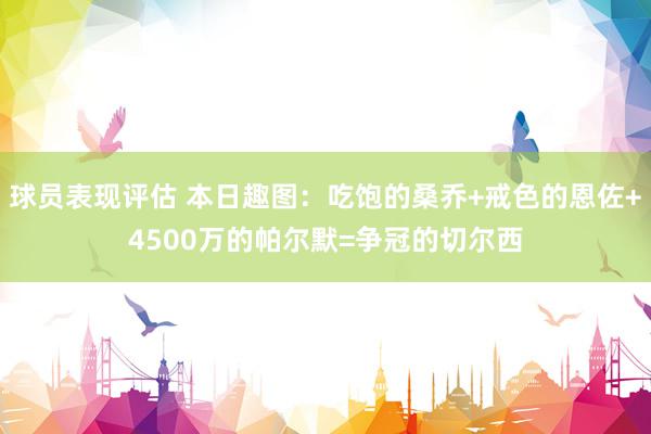 球员表现评估 本日趣图：吃饱的桑乔+戒色的恩佐+4500万的帕尔默=争冠的切尔西