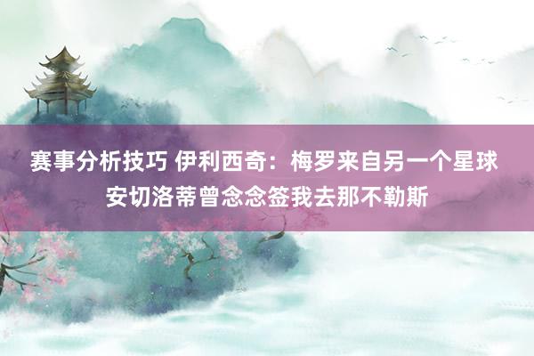 赛事分析技巧 伊利西奇：梅罗来自另一个星球 安切洛蒂曾念念签我去那不勒斯