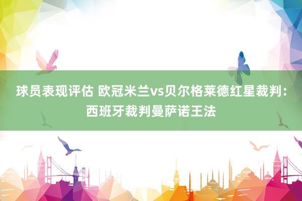 球员表现评估 欧冠米兰vs贝尔格莱德红星裁判：西班牙裁判曼萨诺王法