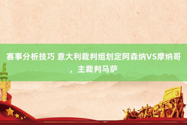 赛事分析技巧 意大利裁判组划定阿森纳VS摩纳哥，主裁判马萨