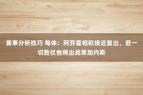 赛事分析技巧 每体：阿劳霍相称接近复出，若一切胜仗他将出战莱加内斯