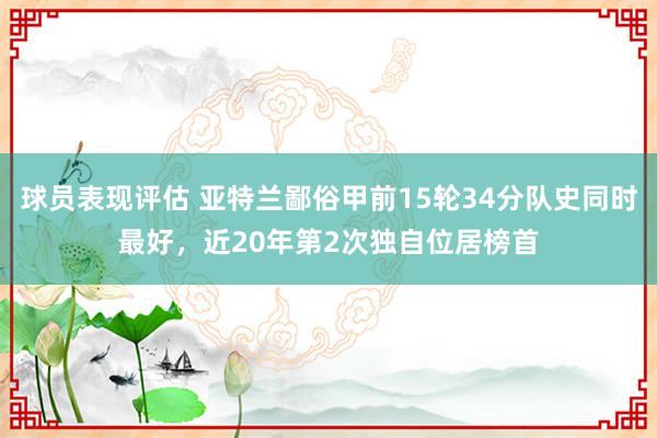 球员表现评估 亚特兰鄙俗甲前15轮34分队史同时最好，近20年第2次独自位居榜首