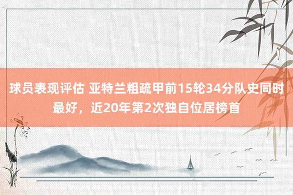 球员表现评估 亚特兰粗疏甲前15轮34分队史同时最好，近20年第2次独自位居榜首